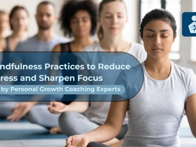 7 Mindfulness Practices to Reduce Stress & Sharpen Focus